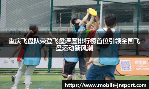 重庆飞盘队荣登飞盘速度排行榜首位引领全国飞盘运动新风潮