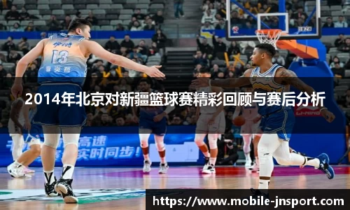 2014年北京对新疆篮球赛精彩回顾与赛后分析