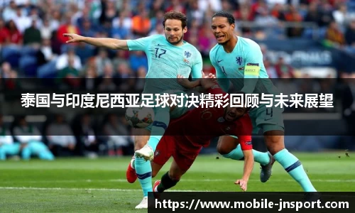 泰国与印度尼西亚足球对决精彩回顾与未来展望