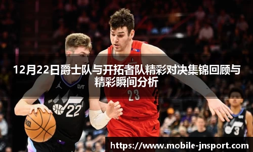 12月22日爵士队与开拓者队精彩对决集锦回顾与精彩瞬间分析